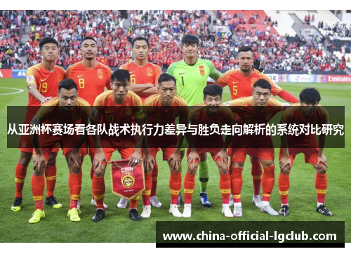 从亚洲杯赛场看各队战术执行力差异与胜负走向解析的系统对比研究 从亚洲杯赛场看各队战术执行力差异与胜负走向解析的系统对比研究