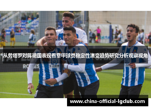 从劳塔罗对阵德国表现看意甲球员稳定性演变趋势研究分析观察视角