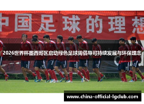 2026世界杯墨西哥区启动绿色足球周倡导可持续发展与环保理念 2026世界杯墨西哥区启动绿色足球周倡导可持续发展与环保理念