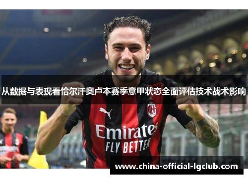 从数据与表现看恰尔汗奥卢本赛季意甲状态全面评估技术战术影响