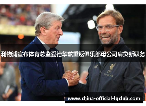 利物浦宣布体育总监爱德华兹重返俱乐部母公司肩负新职务 利物浦宣布体育总监爱德华兹重返俱乐部母公司肩负新职务