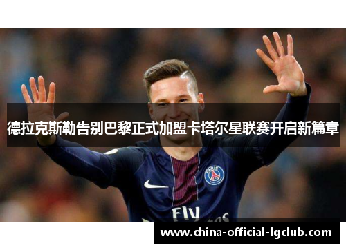 德拉克斯勒告别巴黎正式加盟卡塔尔星联赛开启新篇章